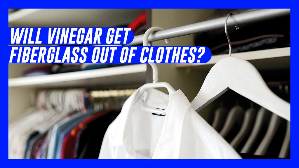 Will Vinegar Get Fiberglass Out Of Clothes